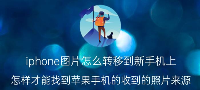 iphone图片怎么转移到新手机上 怎样才能找到苹果手机的收到的照片来源？